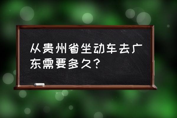 贵州火车时刻表 从贵州省坐动车去广东需要多久？