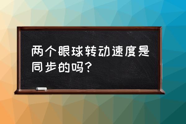 眼球运动定义 两个眼球转动速度是同步的吗？