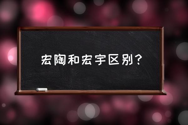 宏陶陶瓷和宏宇陶瓷哪个好 宏陶和宏宇区别？