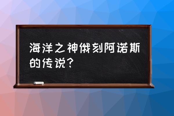 俄刻阿诺斯之海 海洋之神俄刻阿诺斯的传说？