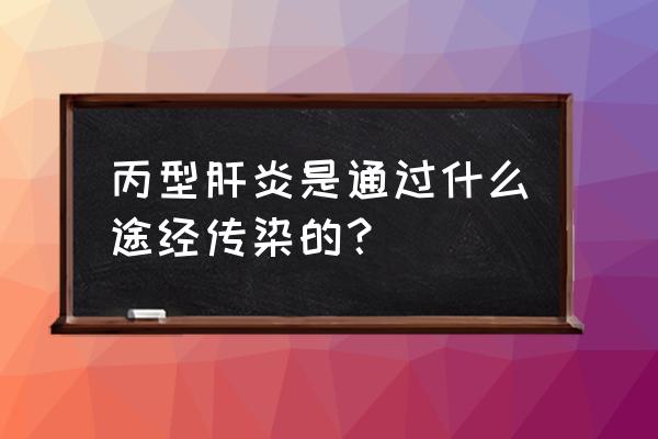 丙肝的主要传播途径 丙型肝炎是通过什么途经传染的？