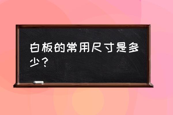 白板尺寸规格 白板的常用尺寸是多少？