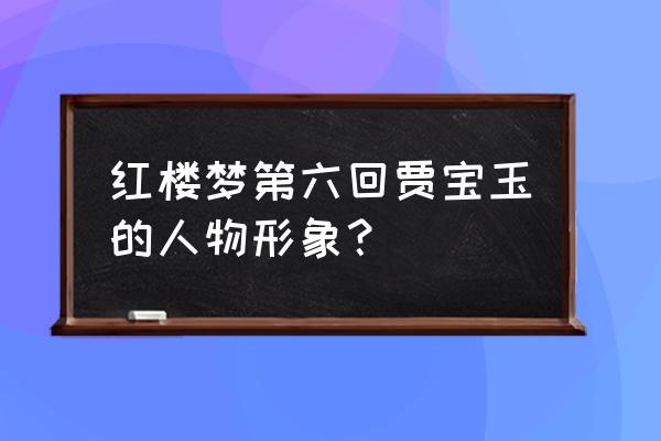 贾宝玉初试云雨情是何意 红楼梦第六回贾宝玉的人物形象？