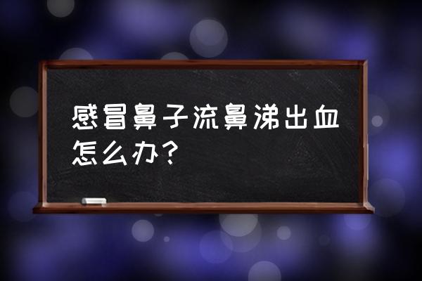 感冒鼻子出血鼻涕带血 感冒鼻子流鼻涕出血怎么办？