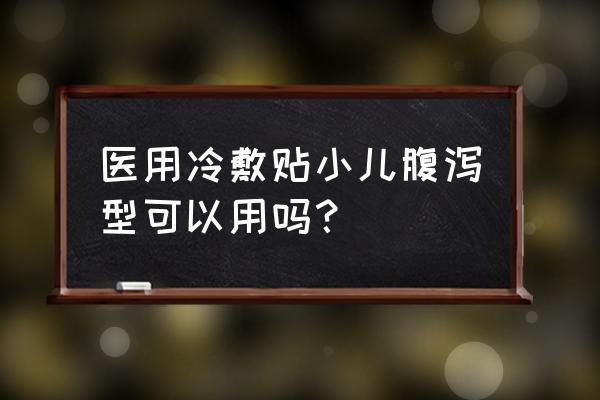 小儿腹泻贴冷敷贴 医用冷敷贴小儿腹泻型可以用吗？