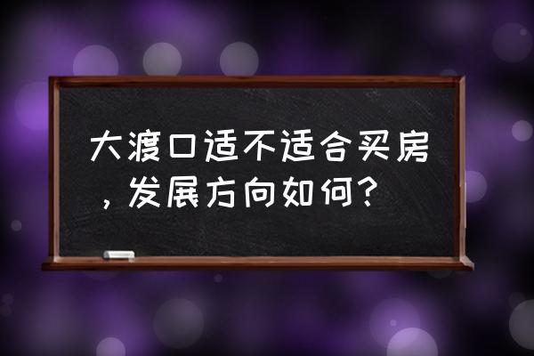 重庆大渡口区怎么样 大渡口适不适合买房，发展方向如何？