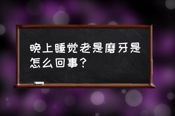 人睡觉时为什么会磨牙 晚上睡觉老是磨牙是怎么回事？