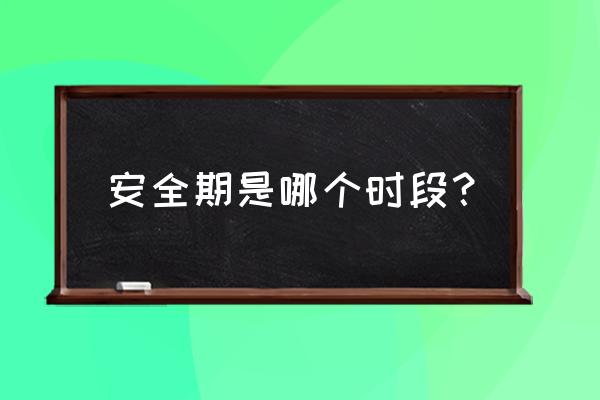 什么时间才是安全期 安全期是哪个时段？