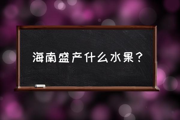 海南当地水果 海南盛产什么水果？