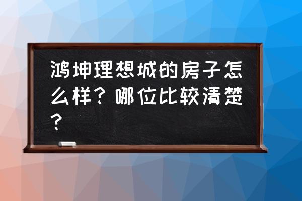 鸿坤理想城口碑怎么样 鸿坤理想城的房子怎么样？哪位比较清楚？