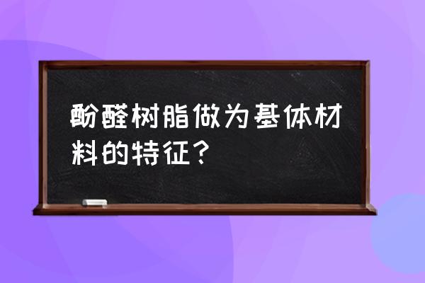 酚醛树脂特点 酚醛树脂做为基体材料的特征？