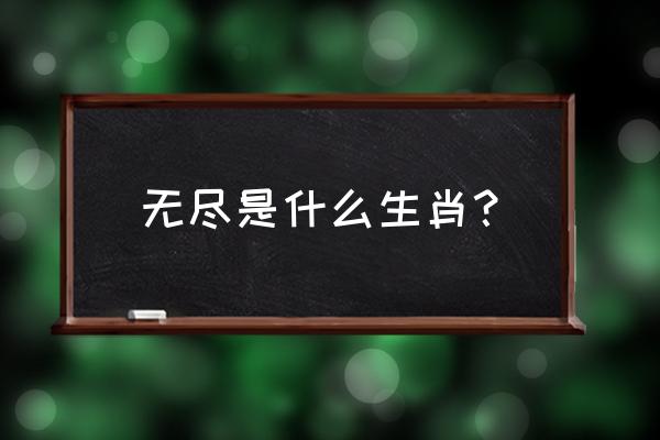 无尽空虚打一生肖 无尽是什么生肖？