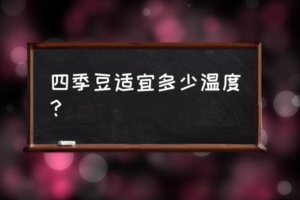 四季豆种植温度 四季豆适宜多少温度？