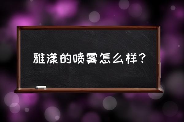 雅漾喷雾真的有用吗 雅漾的喷雾怎么样？