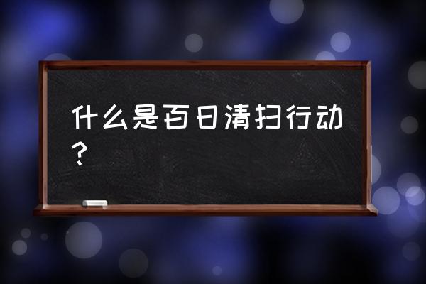 清扫垃圾活动 什么是百日清扫行动？