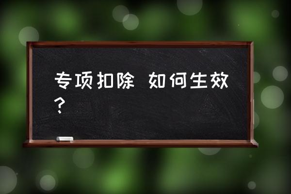 专项附加扣除怎么操作 专项扣除 如何生效？