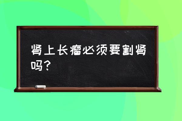 肾上长个瘤子要不要紧 肾上长瘤必须要割肾吗？