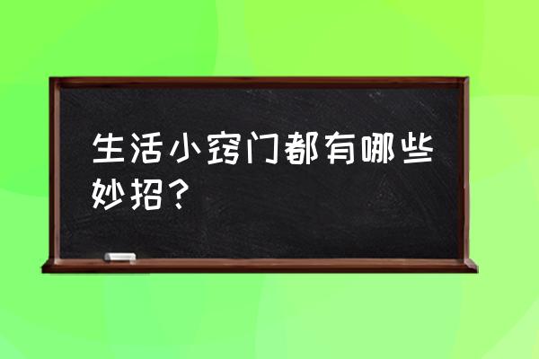 生活小技巧妙招 生活小窍门都有哪些妙招？