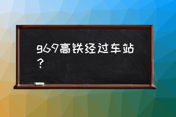 北京到广州30分钟高铁 g69高铁经过车站？