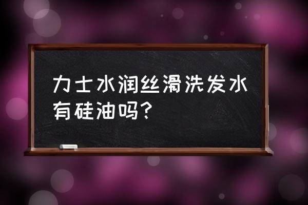 力士洗发水好不好用 力士水润丝滑洗发水有硅油吗？