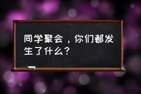 同学的聚会完整版 同学聚会，你们都发生了什么？