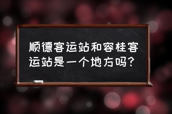 容桂客运站公众号 顺德客运站和容桂客运站是一个地方吗？