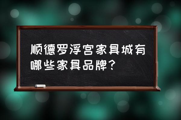 罗浮宫家具排行 顺德罗浮宫家具城有哪些家具品牌？