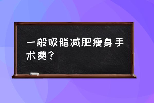 为什么水动力吸脂便宜 一般吸脂减肥瘦身手术费？