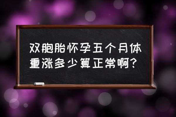 双胞胎孕妇体重 双胞胎怀孕五个月体重涨多少算正常啊？