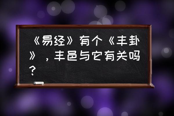 雷火丰卦六爻详解 《易经》有个《丰卦》，丰邑与它有关吗？