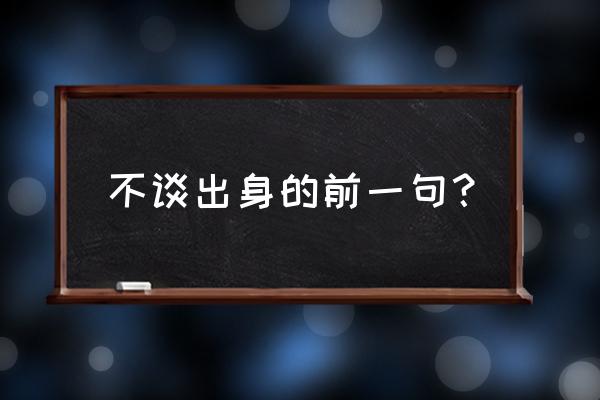 英雄不问出生的下一句 不谈出身的前一句？