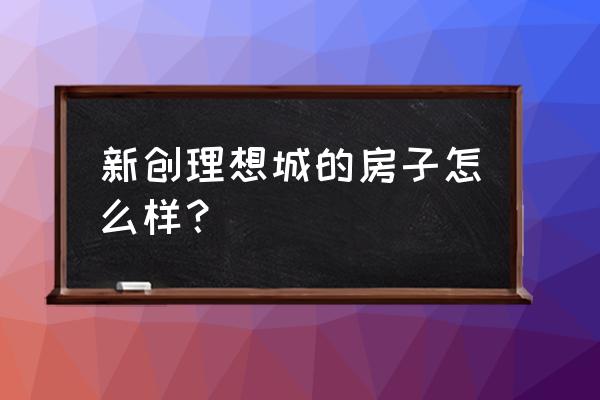 新创理想城多少户 新创理想城的房子怎么样？