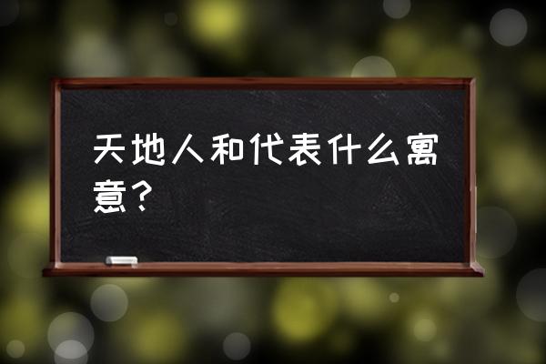 天地人各代表什么 天地人和代表什么寓意？