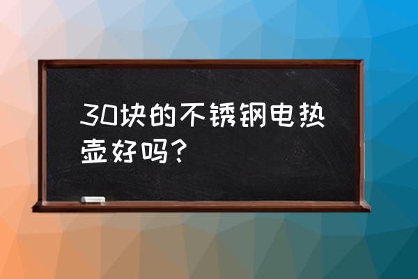 不锈钢电热水壶 30块的不锈钢电热壶好吗？