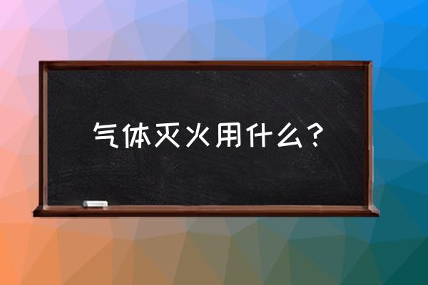 气体灭火是什么气 气体灭火用什么？