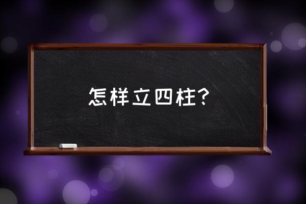 怎样排四柱看八字 怎样立四柱？