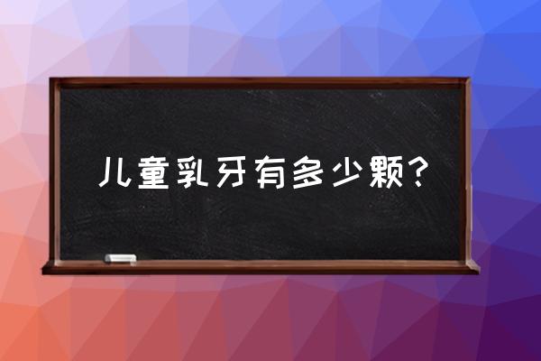 儿童乳牙有几颗 儿童乳牙有多少颗？