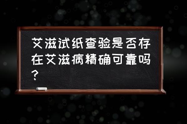 艾滋试纸自测到底准不准 艾滋试纸查验是否存在艾滋病精确可靠吗？