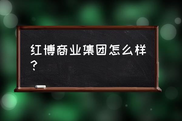 西城红场品牌 红博商业集团怎么样？