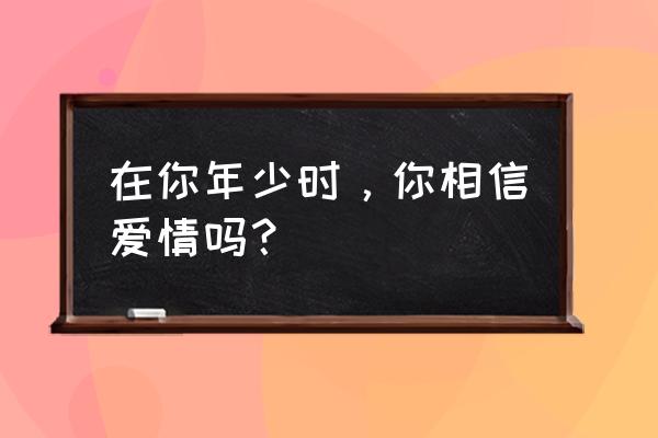 王玉龄情人有几个 在你年少时，你相信爱情吗？