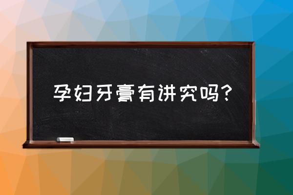 孕妇可以用普通牙膏吗 孕妇牙膏有讲究吗？