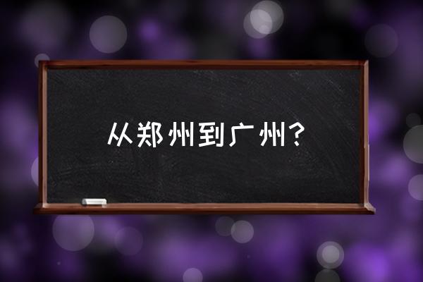 郑州到广州高铁经过的站点 从郑州到广州？