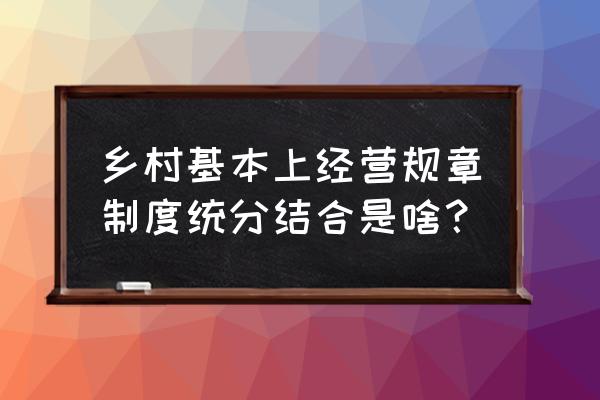 统分结合是什么统与分 乡村基本上经营规章制度统分结合是啥？