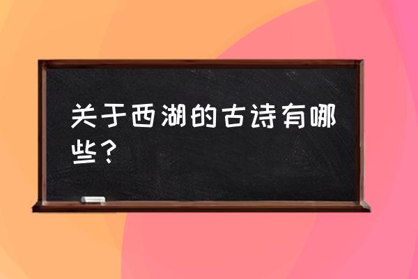 描写西湖的诗简单100首 关于西湖的古诗有哪些？