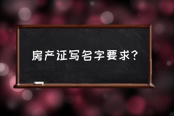 房产证名字怎么写 房产证写名字要求？