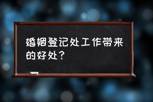 婚姻登记处是干嘛的 婚姻登记处工作带来的好处？