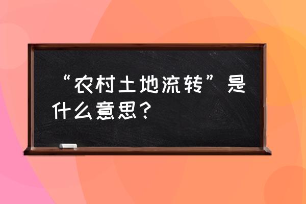 什么叫农村土地流转 “农村土地流转”是什么意思？