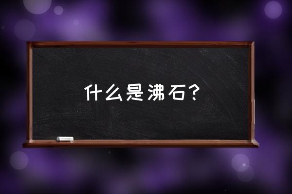 沸石是什么东西 什么是沸石？