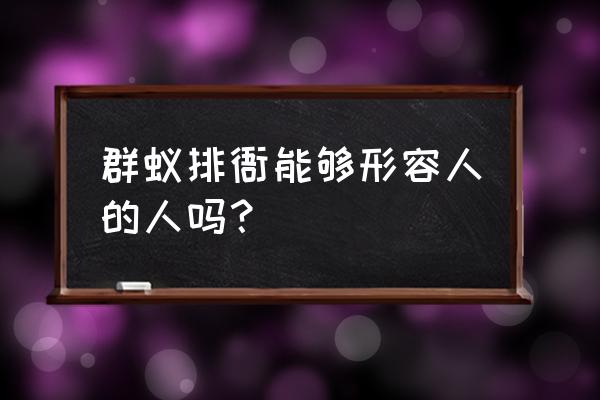 群蚁排衙的意思是什么 群蚁排衙能够形容人的人吗？