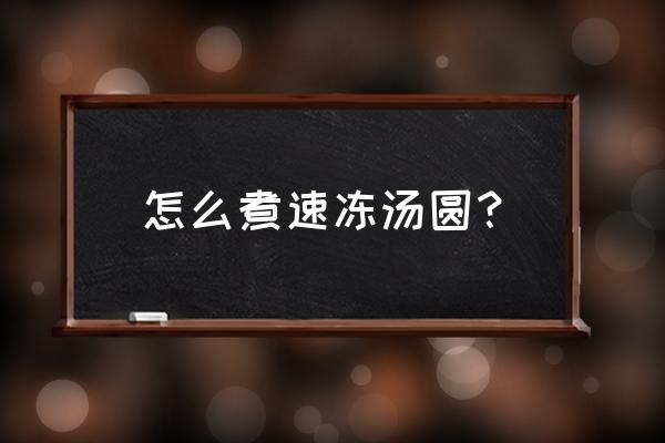 煮速冻汤圆的方法和步骤 怎么煮速冻汤圆？